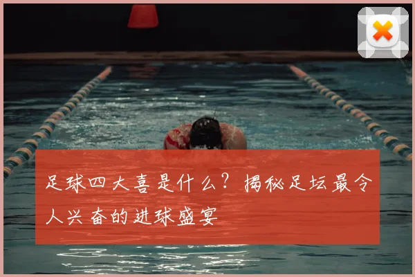 足球四大喜是什么？揭秘足坛最令人兴奋的进球盛宴