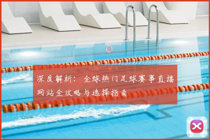 深度解析:全球热门足球赛事直播网站全攻略与选择指南