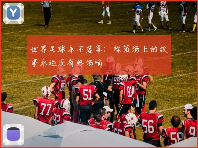 世界足球永不落幕：绿茵场上的故事永远没有终场哨