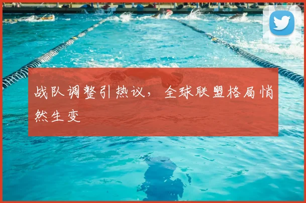 战队调整引热议，全球联盟格局悄然生变