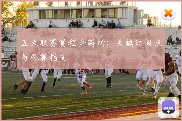 五大联赛赛程全解析：关键时间点与观赛指南