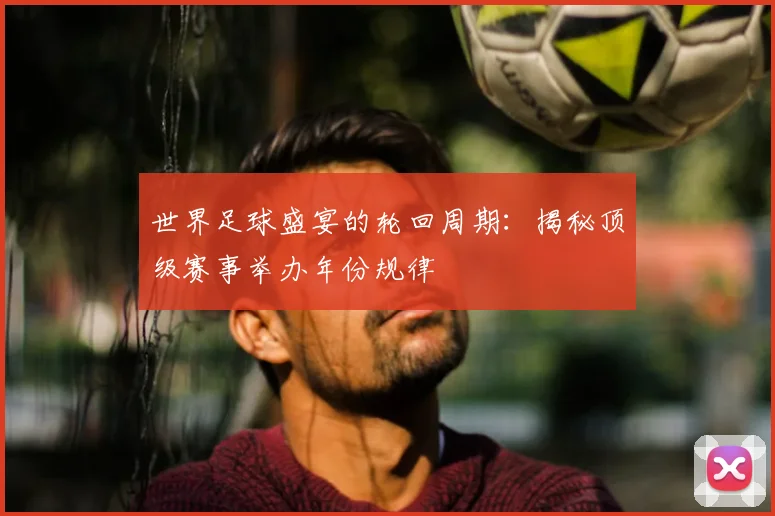 世界足球盛宴的轮回周期:揭秘顶级赛事举办年份规律
