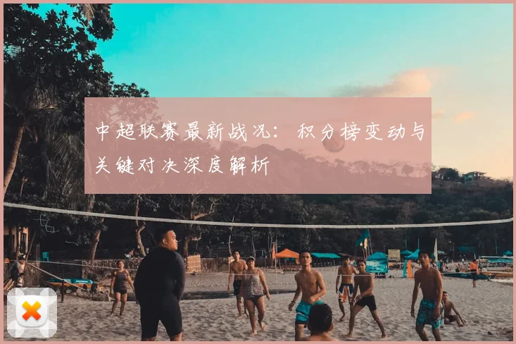 中超联赛最新战况：积分榜变动与关键对决深度解析