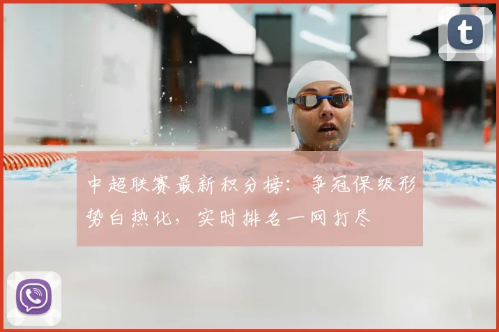 中超联赛最新积分榜：争冠保级形势白热化，实时排名一网打尽