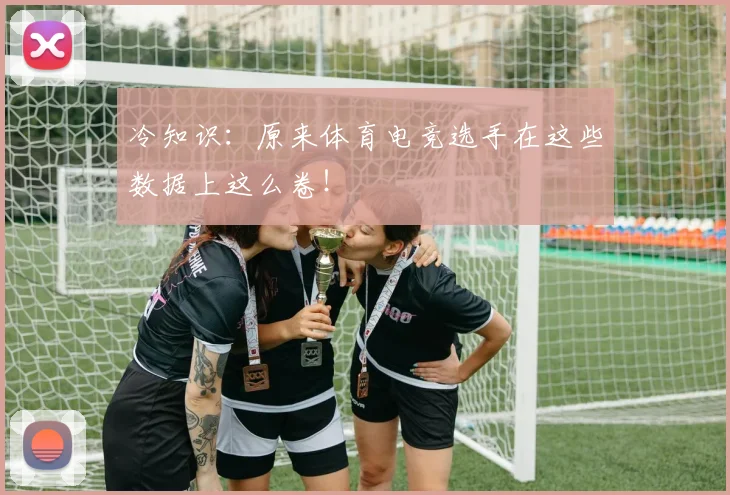 冷知识：原来体育电竞选手在这些数据上这么卷！