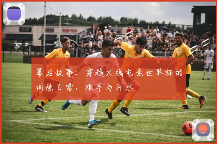 幕后故事：穿越火线电竞世界杯的训练日常，艰辛与汗水